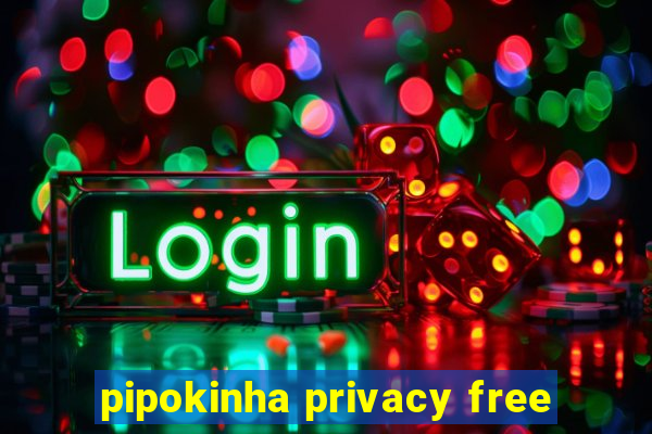 pipokinha privacy free