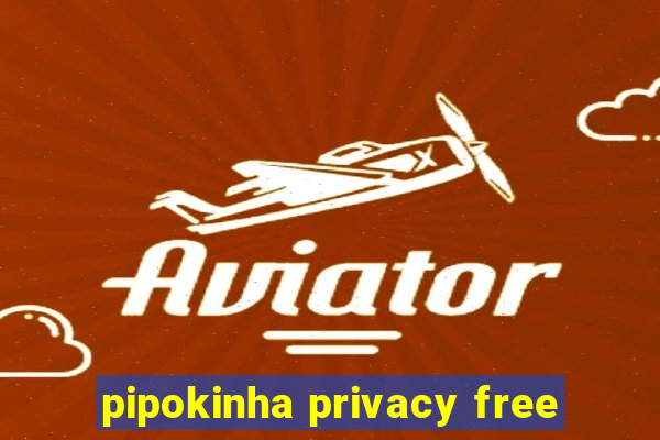 pipokinha privacy free