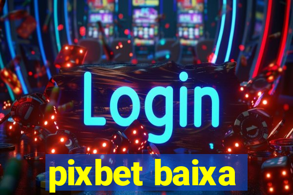 pixbet baixa