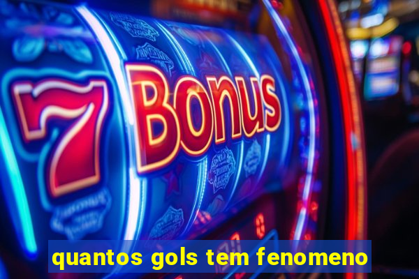 quantos gols tem fenomeno