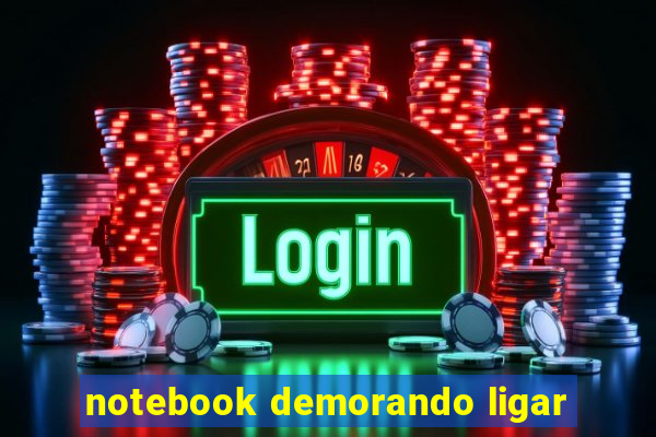 notebook demorando ligar