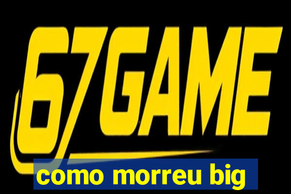 como morreu big