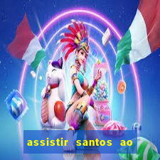 assistir santos ao vivo futemax