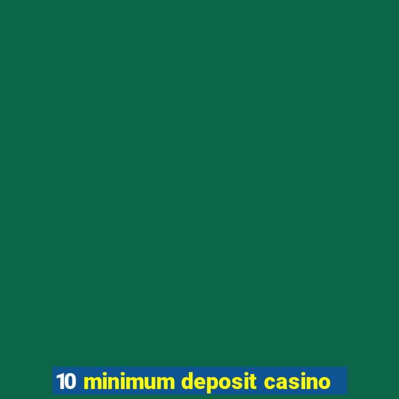 10 minimum deposit casino