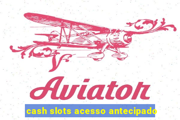 cash slots acesso antecipado