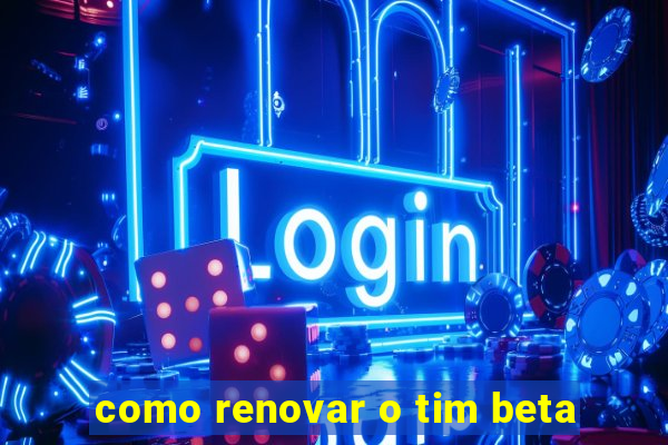 como renovar o tim beta