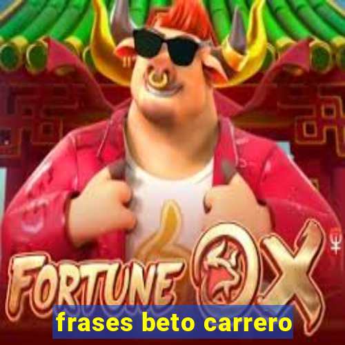 frases beto carrero