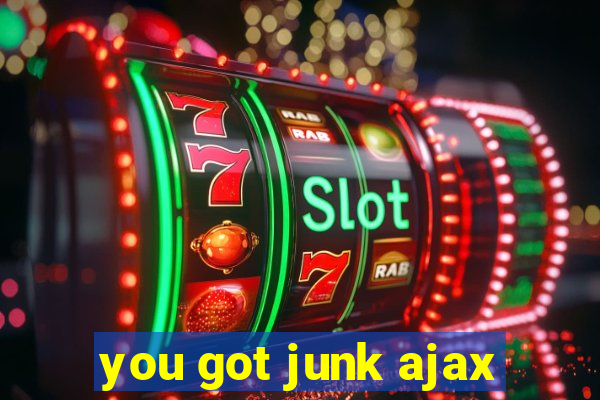 you got junk ajax