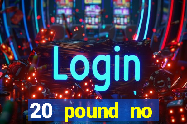 20 pound no deposit casino