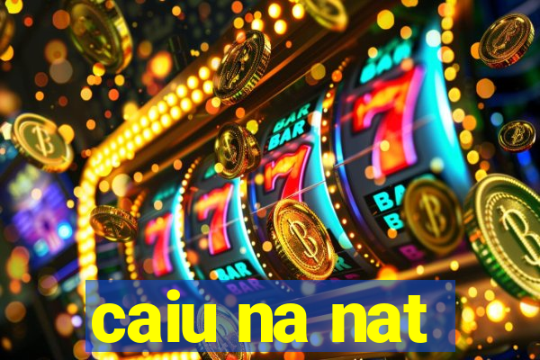 caiu na nat