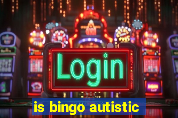 is bingo autistic