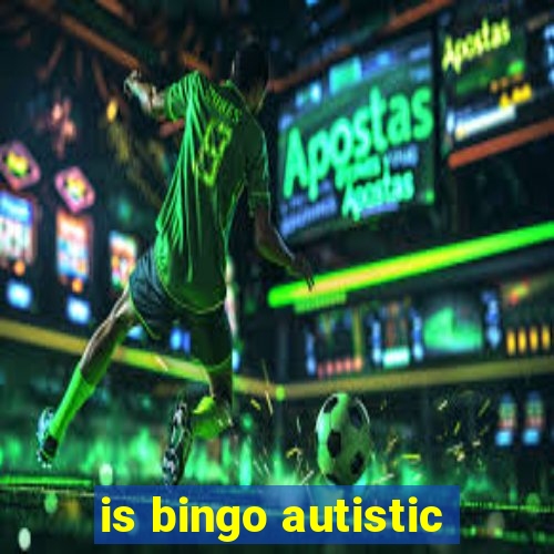 is bingo autistic