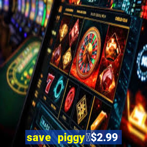 save piggy▼$2.99 to $0.99