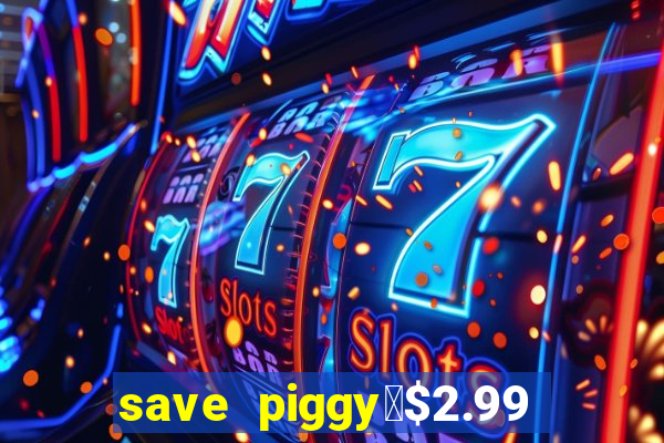 save piggy▼$2.99 to $0.99