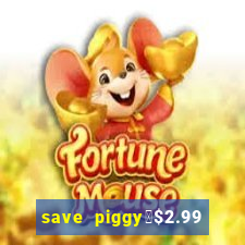 save piggy▼$2.99 to $0.99