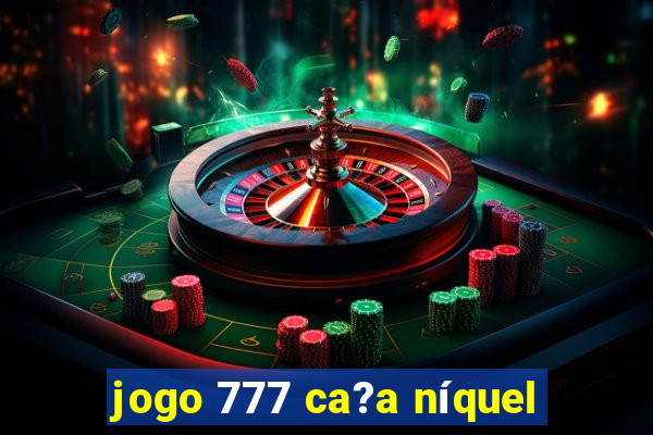 jogo 777 ca?a níquel