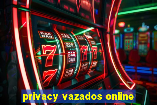 privacy vazados online