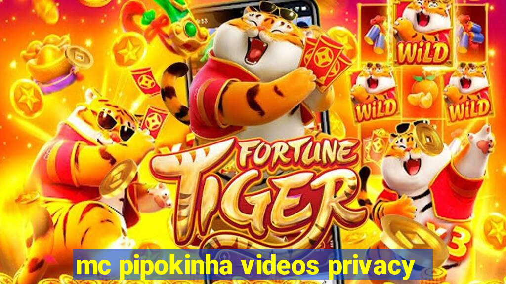 mc pipokinha videos privacy