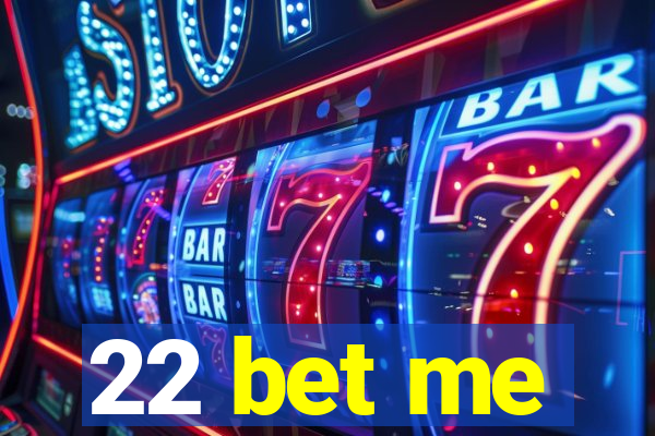 22 bet me