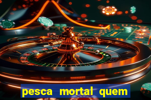 pesca mortal quem morreu pesca mortal todd morreu