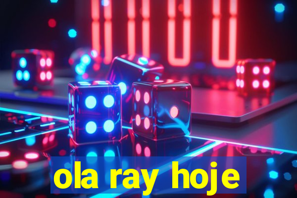 ola ray hoje