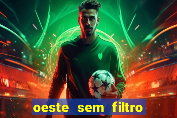 oeste sem filtro hoje ao vivo