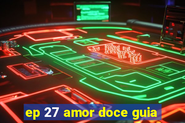 ep 27 amor doce guia