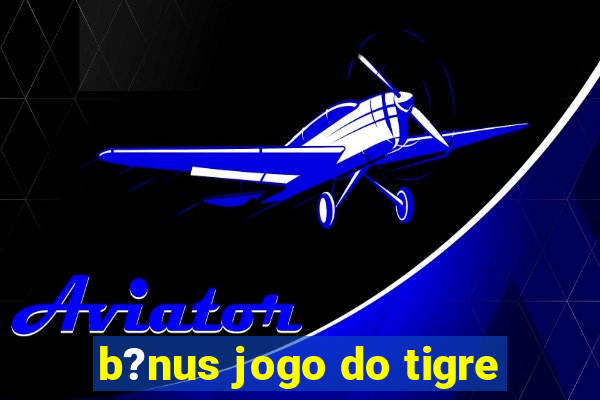 b?nus jogo do tigre