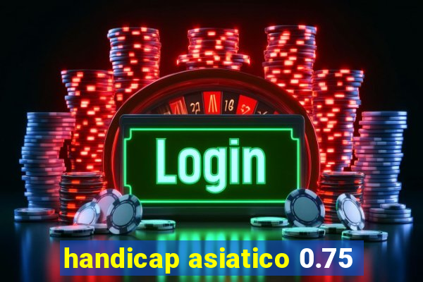 handicap asiatico 0.75