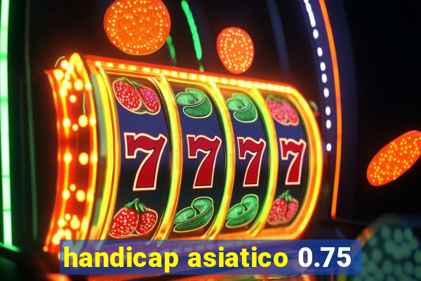 handicap asiatico 0.75