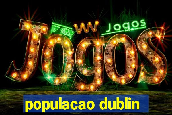 populacao dublin