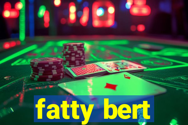 fatty bert