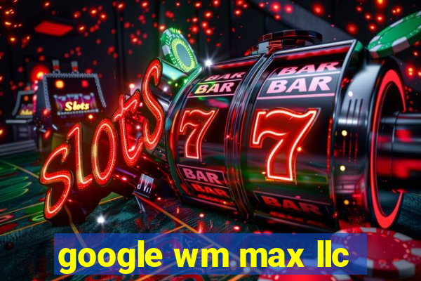 google wm max llc