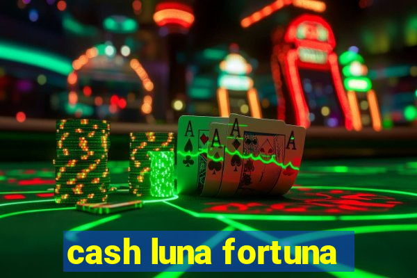 cash luna fortuna