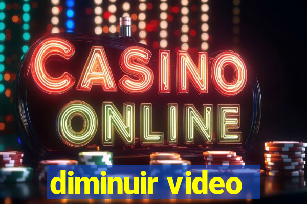 diminuir video