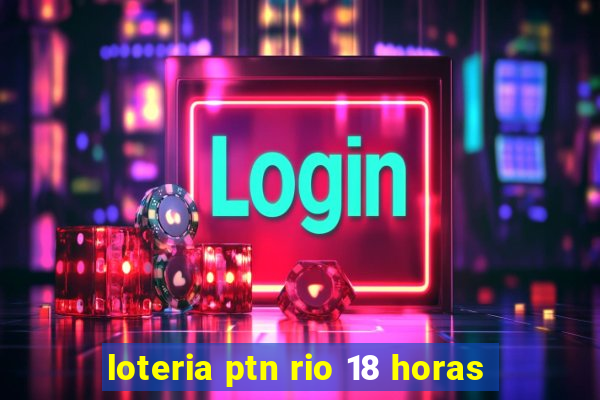 loteria ptn rio 18 horas