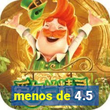 menos de 4.5