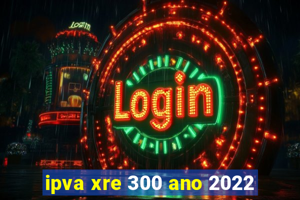 ipva xre 300 ano 2022