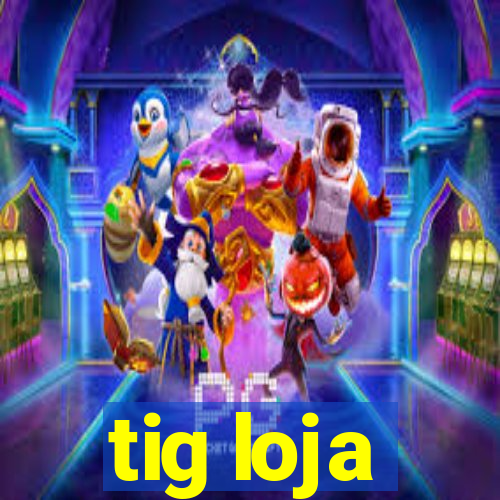 tig loja