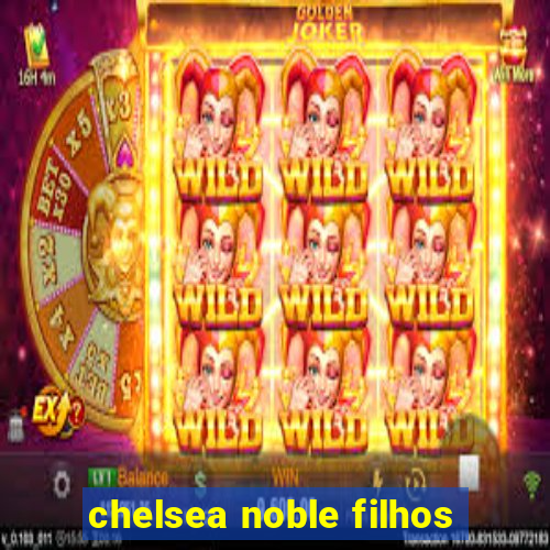 chelsea noble filhos