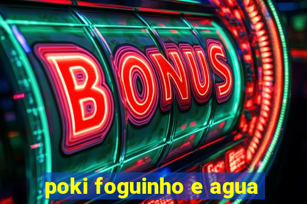 poki foguinho e agua