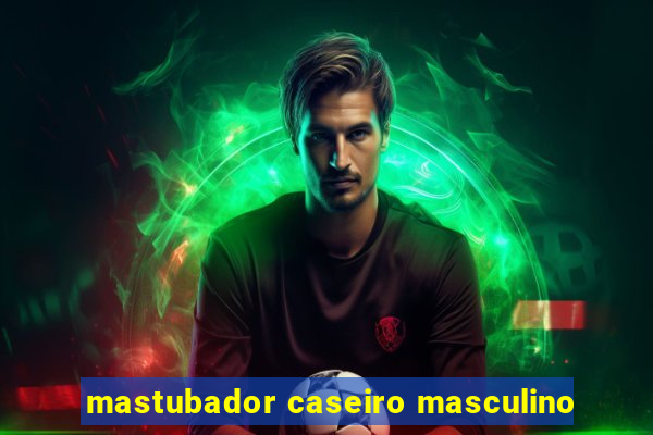 mastubador caseiro masculino