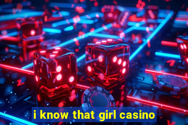 i know that girl casino