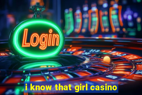 i know that girl casino