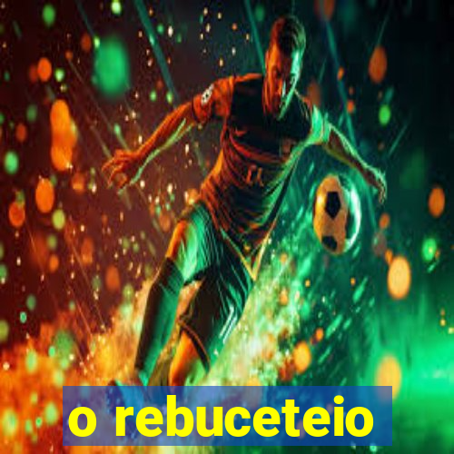 o rebuceteio