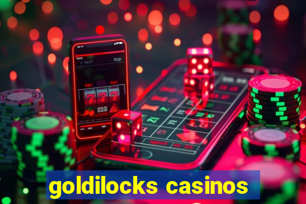 goldilocks casinos