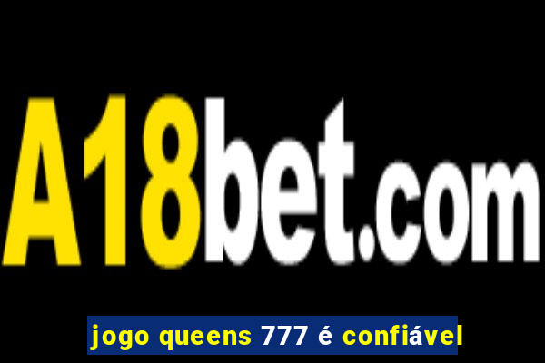 jogo queens 777 é confiável