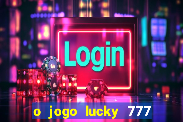 o jogo lucky 777 paga mesmo