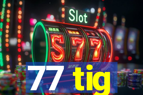 77 tig