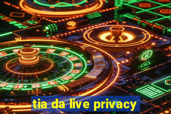 tia da live privacy